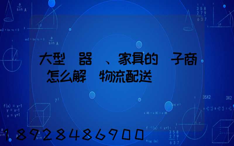 大型電器、家具的電子商務怎么解決物流配送